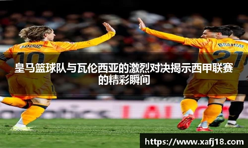 皇马篮球队与瓦伦西亚的激烈对决揭示西甲联赛的精彩瞬间